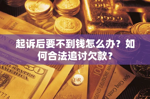 济南起诉后要不到钱怎么办？如何合法追讨欠款？