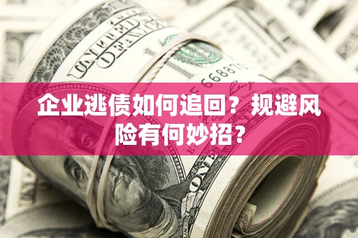 济南企业逃债如何追回？规避风险有何妙招？