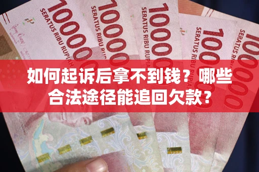 济南如何起诉后拿不到钱？哪些合法途径能追回欠款？