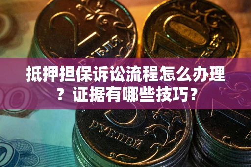 济南抵押担保诉讼流程怎么办理？证据有哪些技巧？