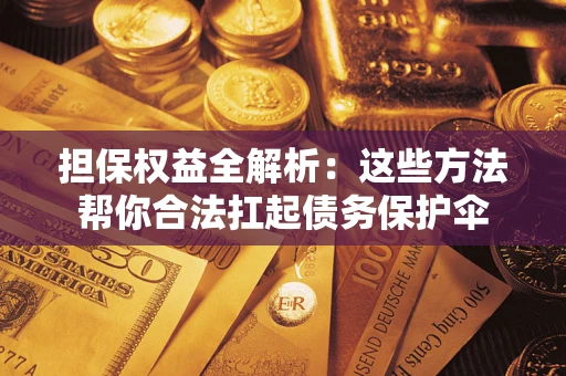 济南担保权益全解析：这些方法帮你合法扛起债务保护伞