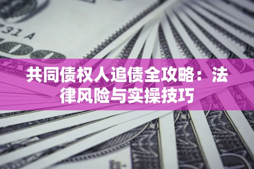 济南共同债权人追债全攻略：法律风险与实操技巧