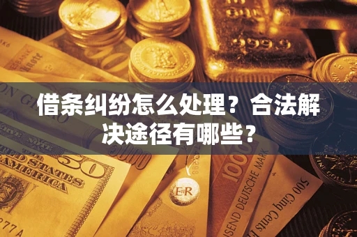 济南借条纠纷怎么处理？合法解决途径有哪些？