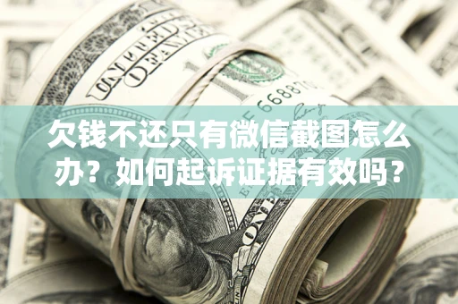 济南欠钱不还只有微信截图怎么办？如何起诉证据有效吗？