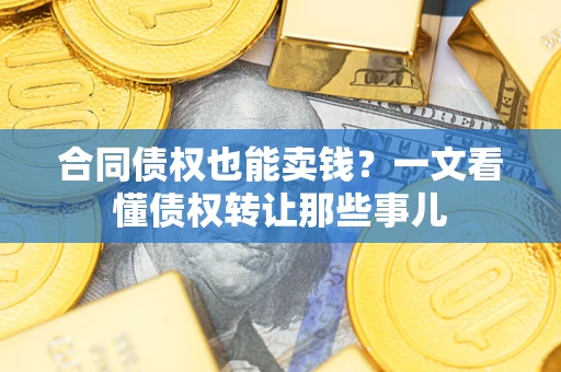 济南合同债权也能卖钱？一文看懂债权转让那些事儿