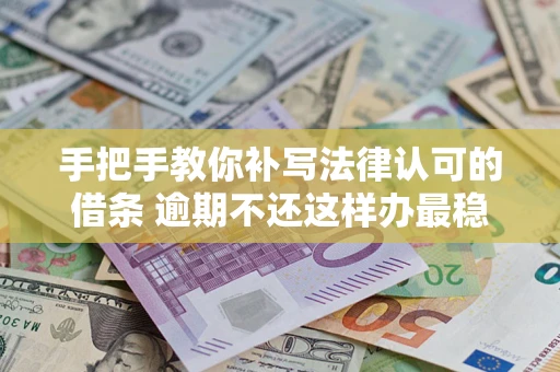 济南手把手教你补写法律认可的借条 逾期不还这样办最稳妥
