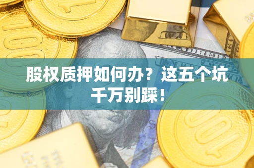 济南股权质押如何办？这五个坑千万别踩！
