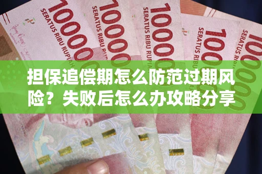 济南担保追偿期怎么防范过期风险？失败后怎么办攻略分享