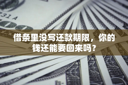 济南借条里没写还款期限，你的钱还能要回来吗？