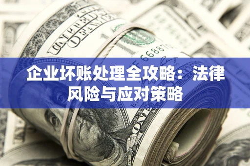 济南企业坏账处理全攻略：法律风险与应对策略