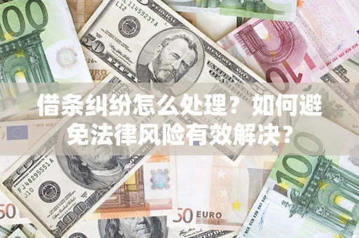济南借条纠纷怎么处理？如何避免法律风险有效解决？