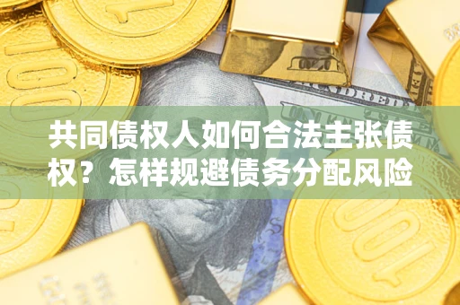 济南共同债权人如何合法主张债权？怎样规避债务分配风险？