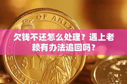 济南欠钱不还怎么处理？遇上老赖有办法追回吗？