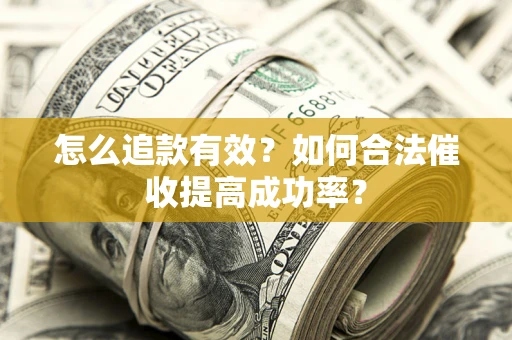 济南怎么追款有效？如何合法催收提高成功率？