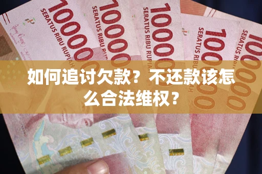 济南如何追讨欠款？不还款该怎么合法维权？