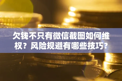济南欠钱不只有微信截图如何维权？风险规避有哪些技巧？