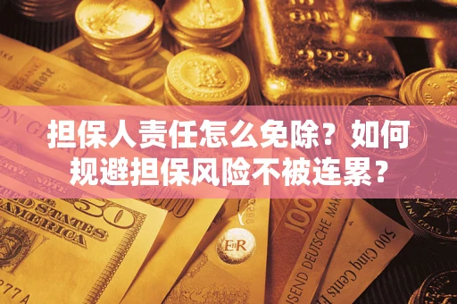 济南担保人责任怎么免除？如何规避担保风险不被连累？