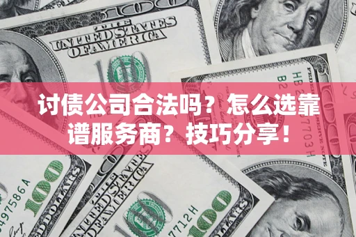 济南讨债公司合法吗？怎么选靠谱服务商？技巧分享！