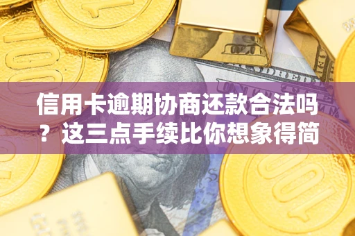 济南信用卡逾期协商还款合法吗？这三点手续比你想象得简单