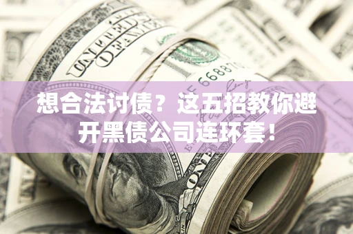 济南想合法讨债？这五招教你避开黑债公司连环套！
