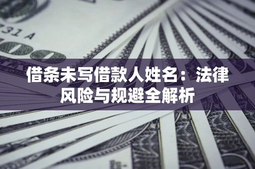 济南借条未写借款人姓名：法律风险与规避全解析