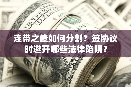 济南连带之债如何分割？签协议时避开哪些法律陷阱？