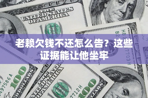 济南老赖欠钱不还怎么告？这些证据能让他坐牢