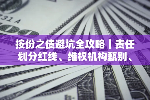 济南按份之债避坑全攻略｜责任划分红线、维权机构甄别、纠纷处理全流程拆解