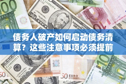 济南债务人破产如何启动债务清算？这些注意事项必须提前知道