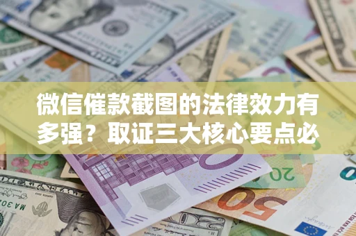 济南微信催款截图的法律效力有多强？取证三大核心要点必须知道！