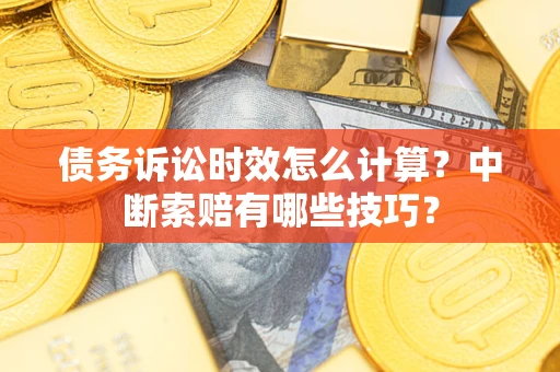济南债务诉讼时效怎么计算？中断索赔有哪些技巧？