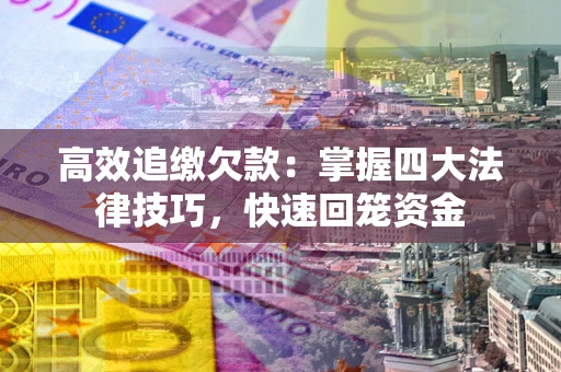 济南高效追缴欠款：掌握四大法律技巧，快速回笼资金