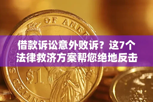 济南借款诉讼意外败诉？这7个法律救济方案帮您绝地反击！