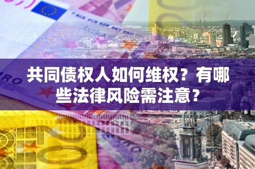 济南共同债权人如何维权？有哪些法律风险需注意？