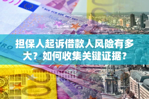 济南担保人起诉借款人风险有多大？如何收集关键证据？