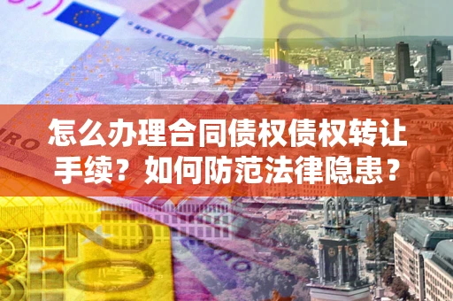 济南怎么办理合同债权债权转让手续？如何防范法律隐患？
