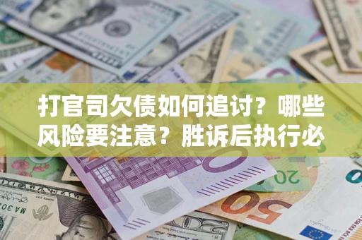 济南打官司欠债如何追讨？哪些风险要注意？胜诉后执行必看！