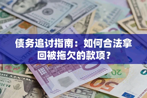济南债务追讨指南：如何合法拿回被拖欠的款项？