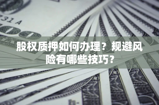 济南股权质押如何办理？规避风险有哪些技巧？