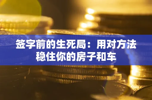 济南签字前的生死局：用对方法稳住你的房子和车