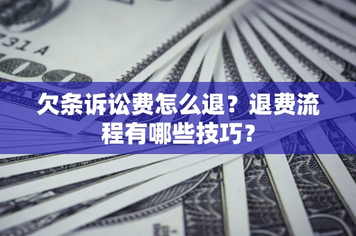 济南欠条诉讼费怎么退？退费流程有哪些技巧？