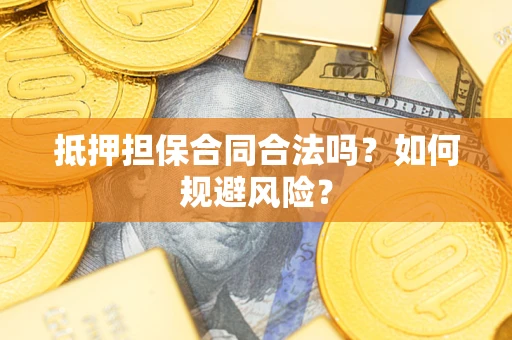 济南抵押担保合同合法吗？如何规避风险？