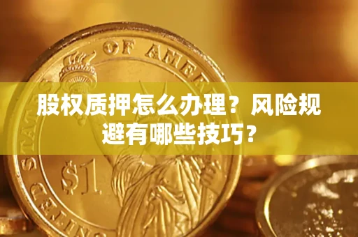 济南股权质押怎么办理？风险规避有哪些技巧？