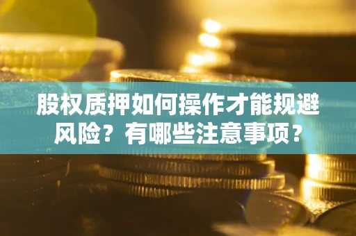 济南股权质押如何操作才能规避风险？有哪些注意事项？