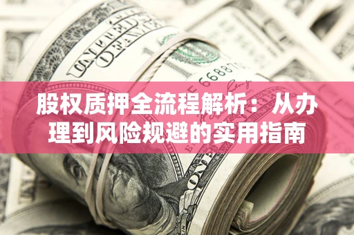 济南股权质押全流程解析：从办理到风险规避的实用指南
