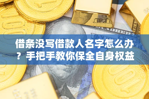 济南借条没写借款人名字怎么办？手把手教你保全自身权益
