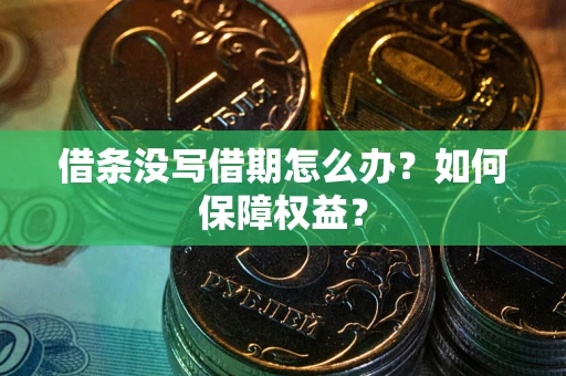 济南借条没写借期怎么办？如何保障权益？