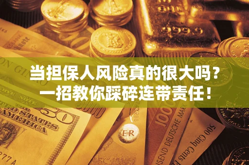 济南当担保人风险真的很大吗？一招教你踩碎连带责任！