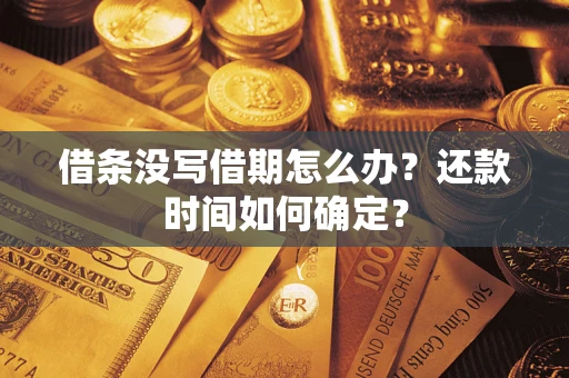 济南借条没写借期怎么办？还款时间如何确定？