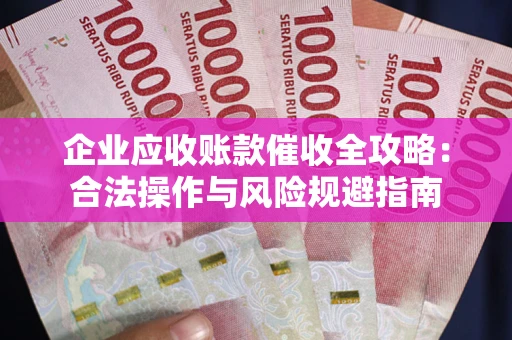 济南企业应收账款催收全攻略：合法操作与风险规避指南